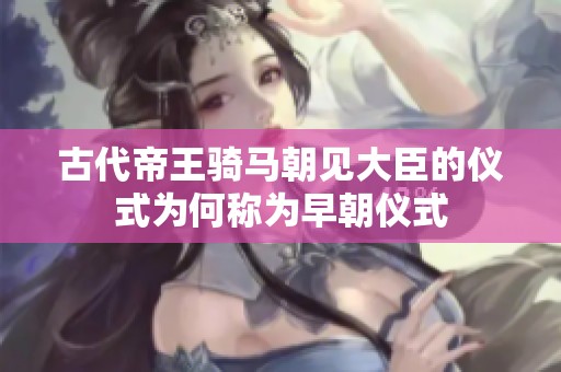 古代帝王骑马朝见大臣的仪式为何称为早朝仪式
