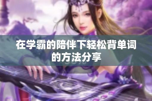 在学霸的陪伴下轻松背单词的方法分享