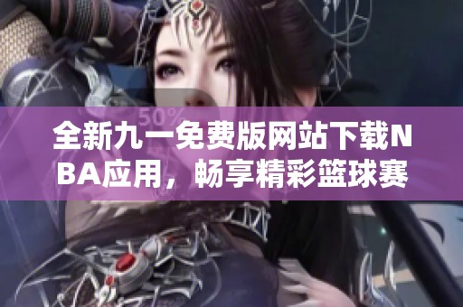 全新九一免费版网站下载NBA应用，畅享精彩篮球赛事