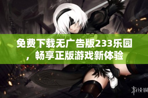 免费下载无广告版233乐园，畅享正版游戏新体验
