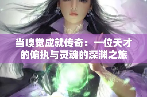 当嗅觉成就传奇：一位天才的偏执与灵魂的深渊之旅