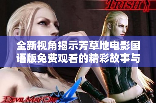 全新视角揭示芳草地电影国语版免费观看的精彩故事与深意