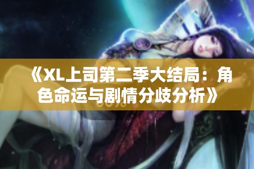 《XL上司第二季大结局：角色命运与剧情分歧分析》