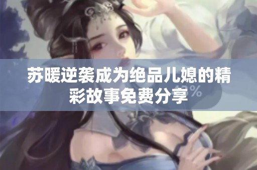 苏暖逆袭成为绝品儿媳的精彩故事免费分享