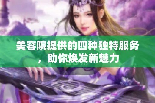 美容院提供的四种独特服务，助你焕发新魅力