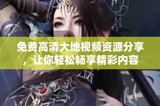 免费高清大地视频资源分享，让你轻松畅享精彩内容