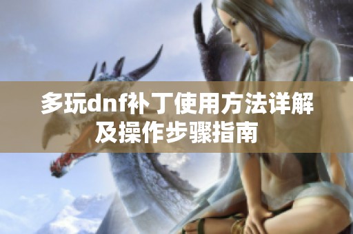 多玩dnf补丁使用方法详解及操作步骤指南