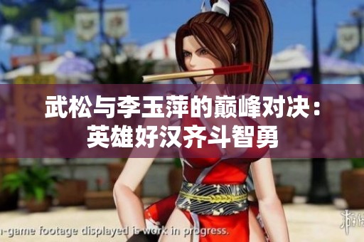 武松与李玉萍的巅峰对决：英雄好汉齐斗智勇