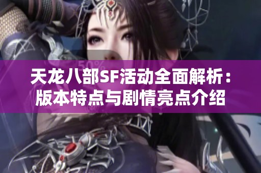 天龙八部SF活动全面解析：版本特点与剧情亮点介绍