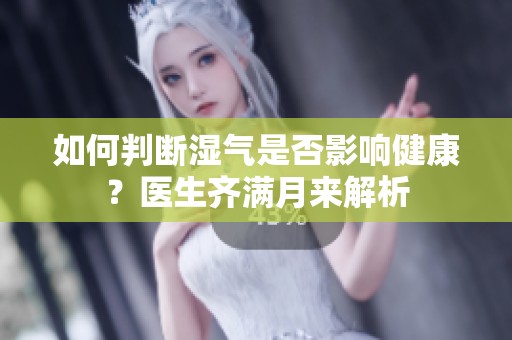 如何判断湿气是否影响健康？医生齐满月来解析