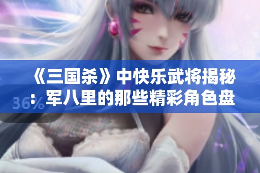 《三国杀》中快乐武将揭秘：军八里的那些精彩角色盘点
