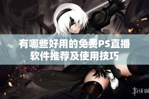 有哪些好用的免费PS直播软件推荐及使用技巧