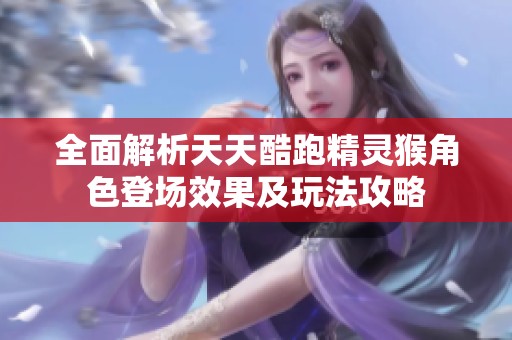 全面解析天天酷跑精灵猴角色登场效果及玩法攻略