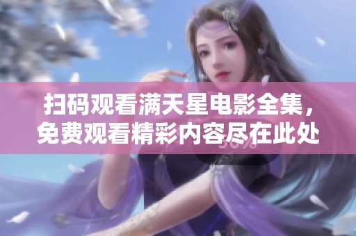 扫码观看满天星电影全集，免费观看精彩内容尽在此处