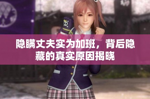 隐瞒丈夫实为加班，背后隐藏的真实原因揭晓