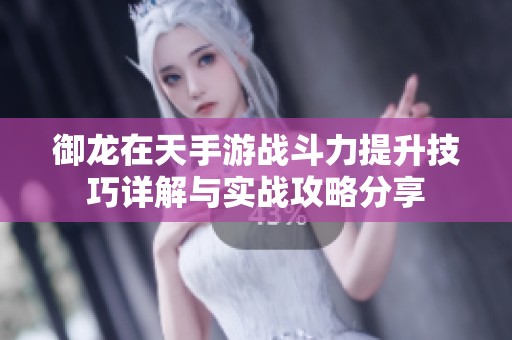 御龙在天手游战斗力提升技巧详解与实战攻略分享