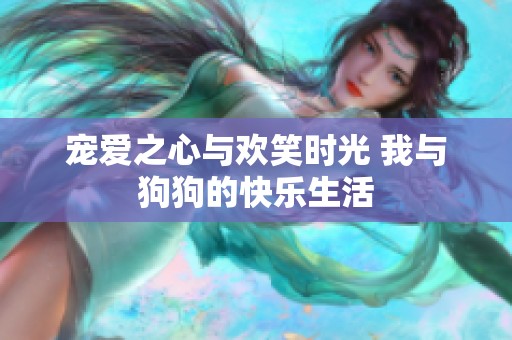 宠爱之心与欢笑时光 我与狗狗的快乐生活