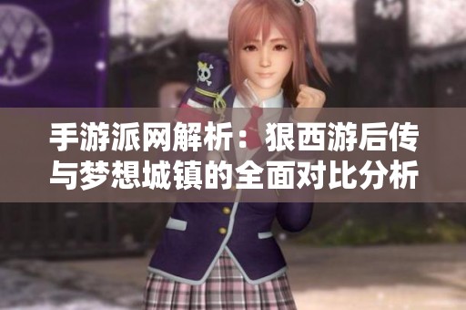 手游派网解析：狠西游后传与梦想城镇的全面对比分析
