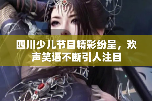 四川少儿节目精彩纷呈，欢声笑语不断引人注目