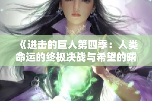《进击的巨人第四季：人类命运的终极决战与希望的曙光》