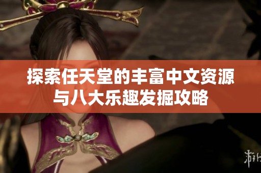 探索任天堂的丰富中文资源与八大乐趣发掘攻略