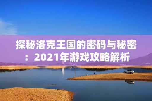 探秘洛克王国的密码与秘密：2021年游戏攻略解析