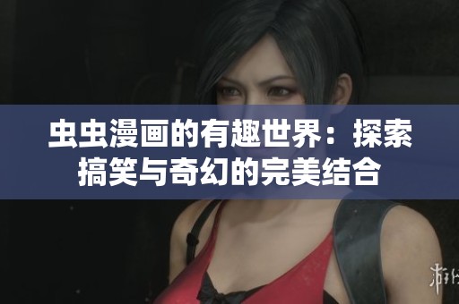 虫虫漫画的有趣世界：探索搞笑与奇幻的完美结合