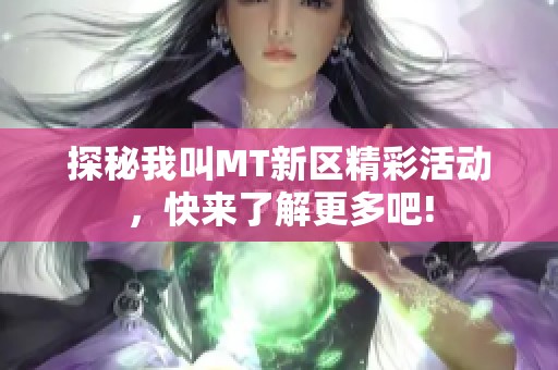 探秘我叫MT新区精彩活动，快来了解更多吧!