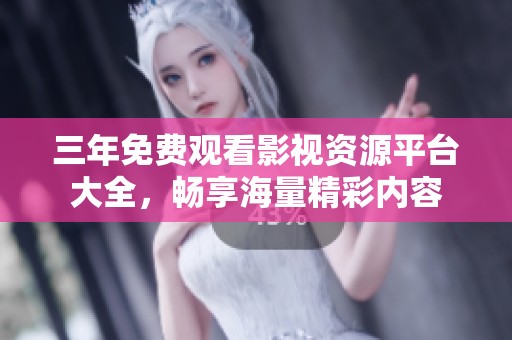 三年免费观看影视资源平台大全，畅享海量精彩内容