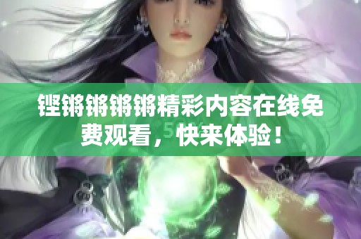 铿锵锵锵锵精彩内容在线免费观看，快来体验！
