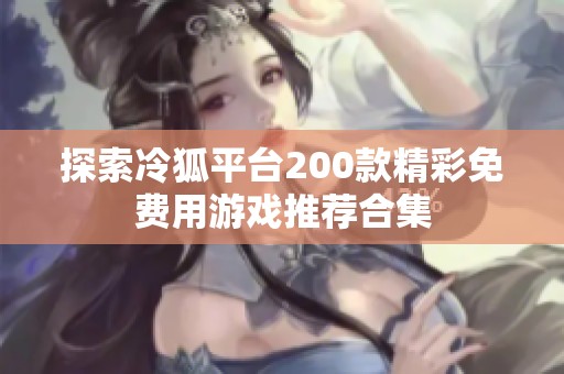 探索冷狐平台200款精彩免费用游戏推荐合集