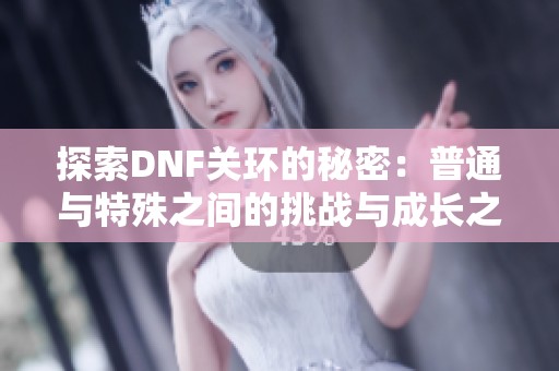 探索DNF关环的秘密：普通与特殊之间的挑战与成长之路
