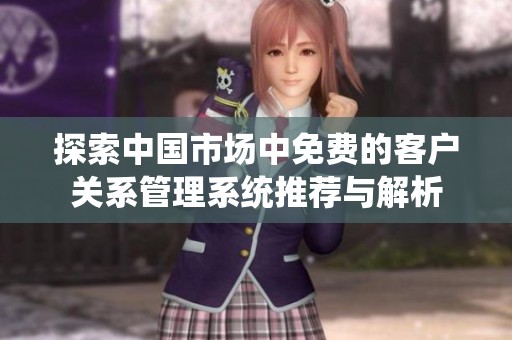 探索中国市场中免费的客户关系管理系统推荐与解析