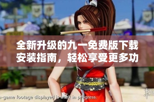 全新升级的九一免费版下载安装指南，轻松享受更多功能