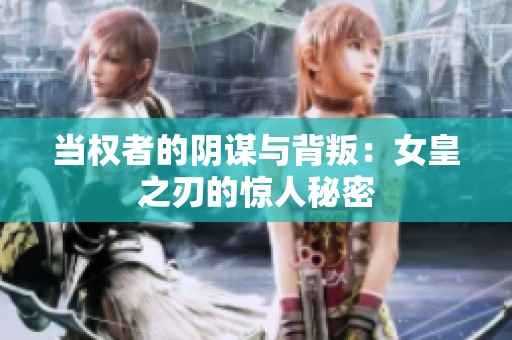 当权者的阴谋与背叛：女皇之刃的惊人秘密