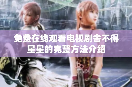 免费在线观看电视剧舍不得星星的完整方法介绍