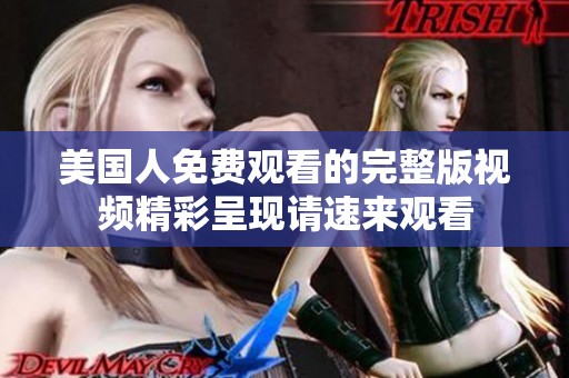 美国人免费观看的完整版视频精彩呈现请速来观看