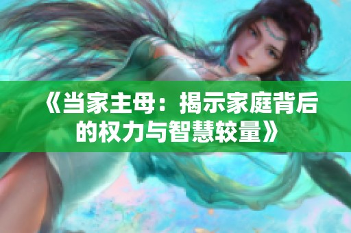 《当家主母：揭示家庭背后的权力与智慧较量》