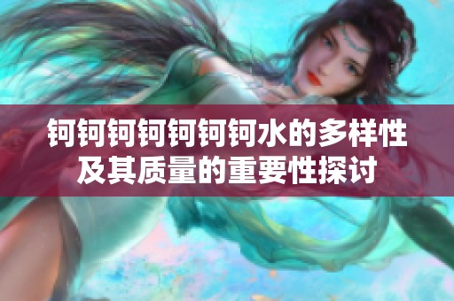 钶钶钶钶钶钶钶水的多样性及其质量的重要性探讨