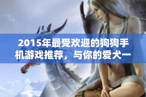 2015年最受欢迎的狗狗手机游戏推荐，与你的爱犬一起欢乐畅玩