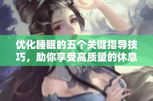 优化睡眠的五个关键指导技巧，助你享受高质量的休息