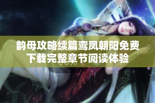 韵母攻略续篇鸾凤朝阳免费下载完整章节阅读体验