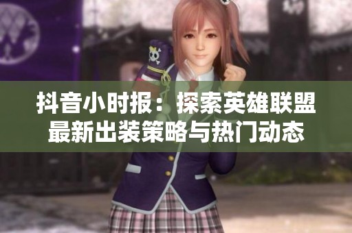 抖音小时报：探索英雄联盟最新出装策略与热门动态