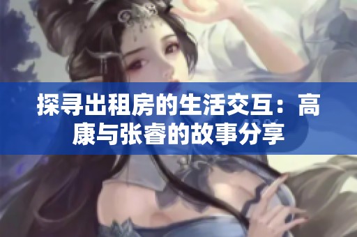 探寻出租房的生活交互：高康与张睿的故事分享