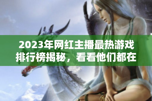 2023年网红主播最热游戏排行榜揭秘，看看他们都在玩什么！