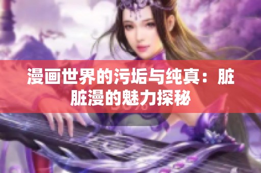 漫画世界的污垢与纯真：脏脏漫的魅力探秘
