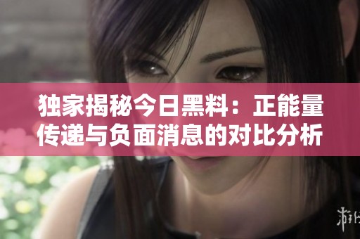 独家揭秘今日黑料：正能量传递与负面消息的对比分析