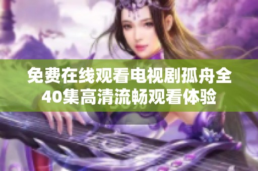 免费在线观看电视剧孤舟全40集高清流畅观看体验