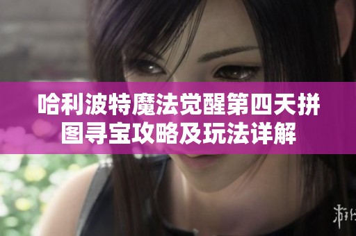 哈利波特魔法觉醒第四天拼图寻宝攻略及玩法详解