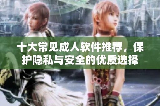 十大常见成人软件推荐，保护隐私与安全的优质选择